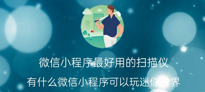 微信小程序最好用的扫描仪 有什么微信小程序可以玩迷你世界？